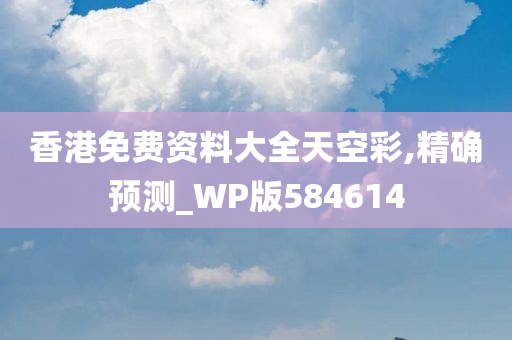 香港免费资料大全天空彩,精确预测_WP版584614