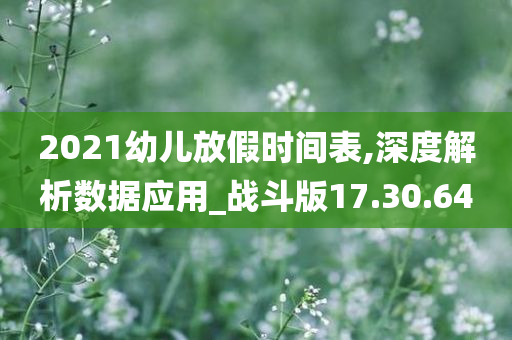 2021幼儿放假时间表,深度解析数据应用_战斗版17.30.64