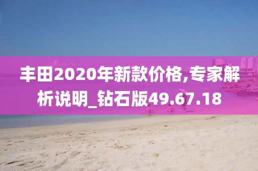 丰田2020年新款价格,专家解析说明_钻石版49.67.18