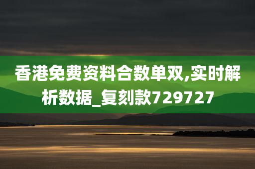 香港免费资料合数单双,实时解析数据_复刻款729727