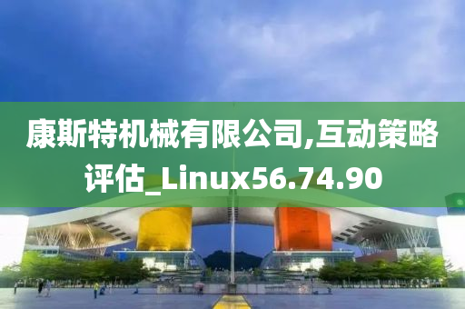 康斯特机械有限公司,互动策略评估_Linux56.74.90