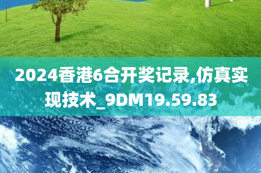 2024香港6合开奖记录,仿真实现技术_9DM19.59.83