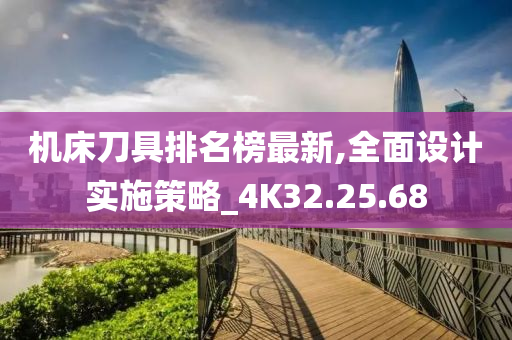 机床刀具排名榜最新,全面设计实施策略_4K32.25.68