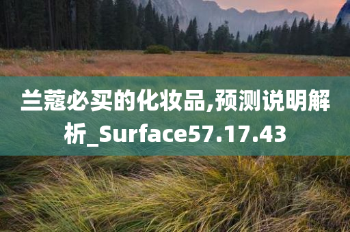 兰蔻必买的化妆品,预测说明解析_Surface57.17.43