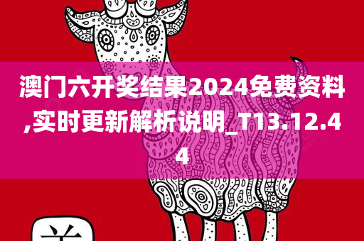 澳门六开奖结果2024免费资料,实时更新解析说明_T13.12.44