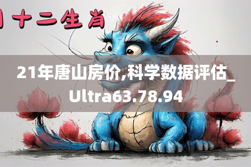 21年唐山房价,科学数据评估_Ultra63.78.94