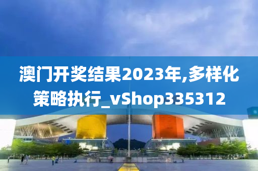 澳门开奖结果2023年,多样化策略执行_vShop335312