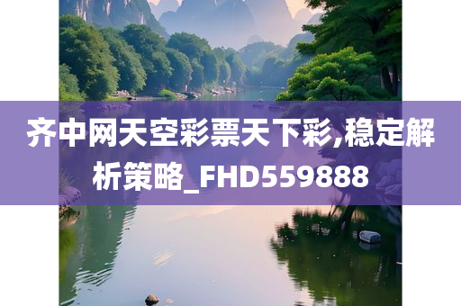 齐中网天空彩票天下彩,稳定解析策略_FHD559888