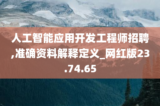 人工智能应用开发工程师招聘,准确资料解释定义_网红版23.74.65