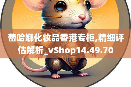 蕾哈娜化妆品香港专柜,精细评估解析_vShop14.49.70