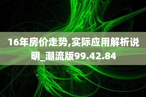 16年房价走势,实际应用解析说明_潮流版99.42.84