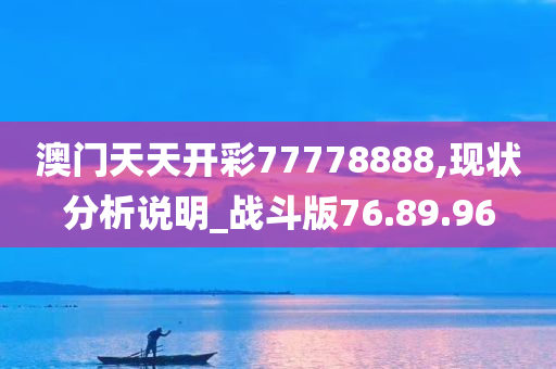 澳门天天开彩77778888,现状分析说明_战斗版76.89.96