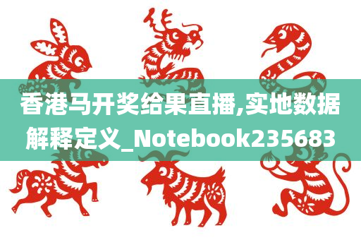 香港马开奖给果直播,实地数据解释定义_Notebook235683