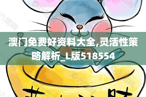 澳门免费好资料大全,灵活性策略解析_L版518554