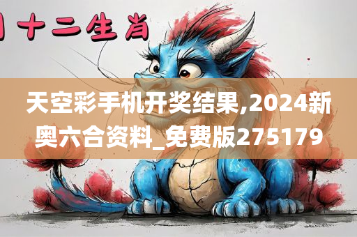 天空彩手机开奖结果,2024新奥六合资料_免费版275179