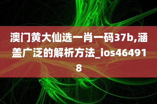 澳门黄大仙选一肖一码37b,涵盖广泛的解析方法_ios464918