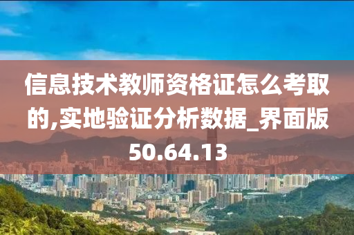 信息技术教师资格证怎么考取的,实地验证分析数据_界面版50.64.13