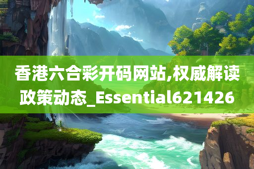 香港六合彩开码网站,权威解读政策动态_Essential621426