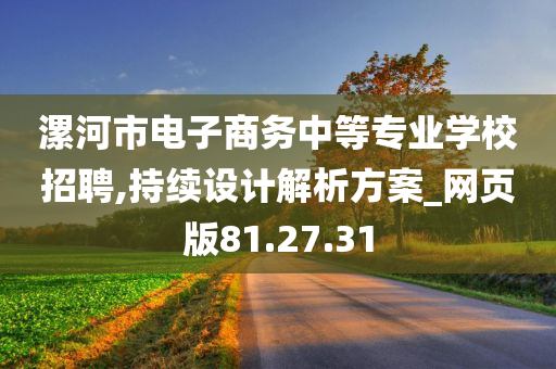 漯河市电子商务中等专业学校招聘,持续设计解析方案_网页版81.27.31