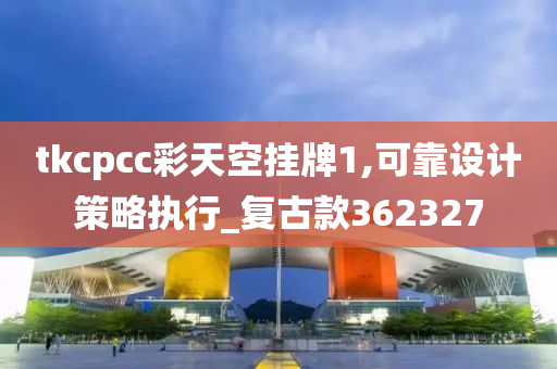 tkcpcc彩天空挂牌1,可靠设计策略执行_复古款362327