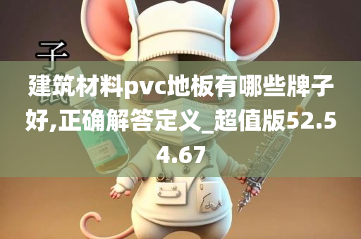 建筑材料pvc地板有哪些牌子好,正确解答定义_超值版52.54.67