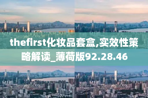 thefirst化妆品套盒,实效性策略解读_薄荷版92.28.46