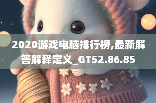 2020游戏电脑排行榜,最新解答解释定义_GT52.86.85