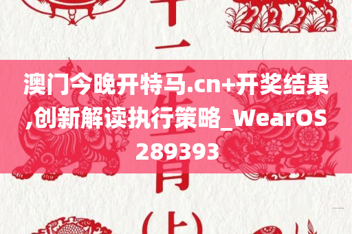 澳门今晚开特马.cn+开奖结果,创新解读执行策略_WearOS289393