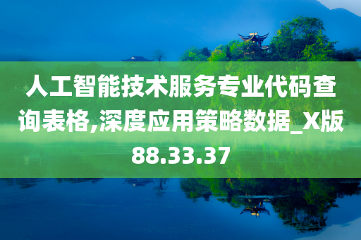 人工智能技术服务专业代码查询表格,深度应用策略数据_X版88.33.37