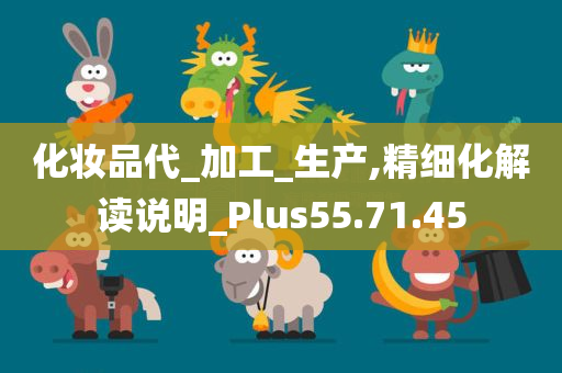 化妆品代_加工_生产,精细化解读说明_Plus55.71.45