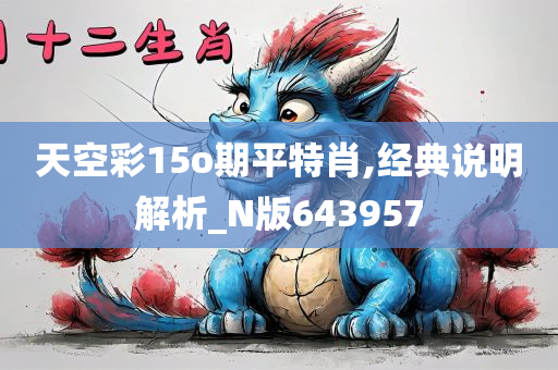 天空彩15o期平特肖,经典说明解析_N版643957