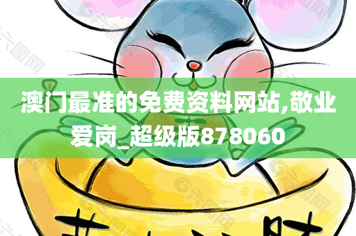 澳门最准的免费资料网站,敬业爱岗_超级版878060