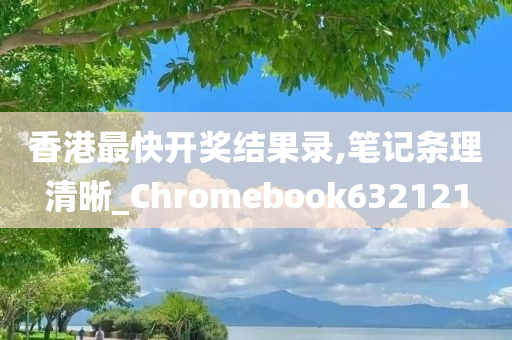 香港最快开奖结果录,笔记条理清晰_Chromebook632121