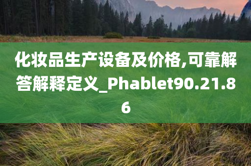 化妆品生产设备及价格,可靠解答解释定义_Phablet90.21.86