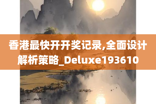 香港最快开开奖记录,全面设计解析策略_Deluxe193610