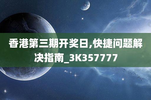 香港第三期开奖日,快捷问题解决指南_3K357777