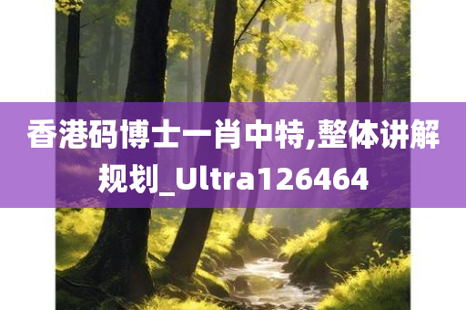 香港码博士一肖中特,整体讲解规划_Ultra126464