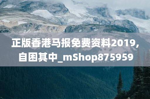 正版香港马报免费资料2019,自困其中_mShop875959