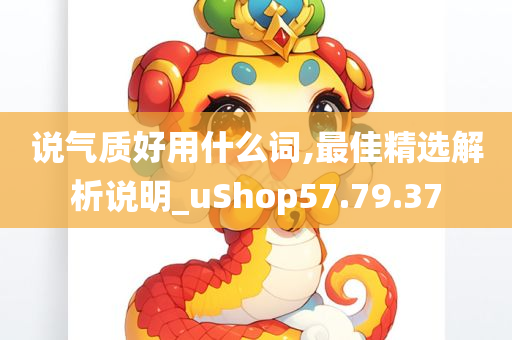 说气质好用什么词,最佳精选解析说明_uShop57.79.37