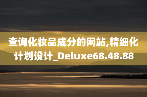 查询化妆品成分的网站,精细化计划设计_Deluxe68.48.88