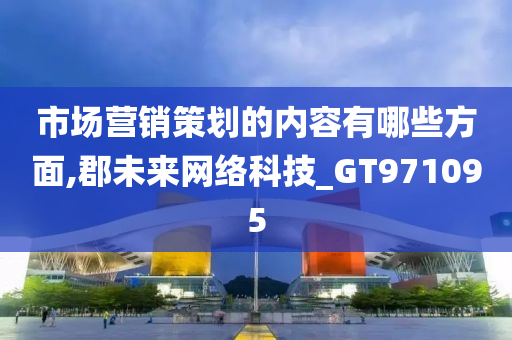 市场营销策划的内容有哪些方面,郡未来网络科技_GT971095