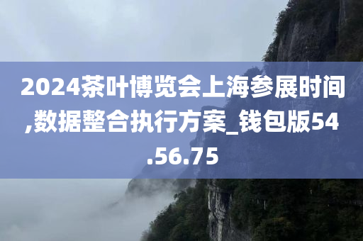 2024茶叶博览会上海参展时间,数据整合执行方案_钱包版54.56.75