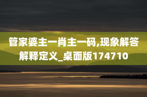 管家婆主一肖主一码,现象解答解释定义_桌面版174710