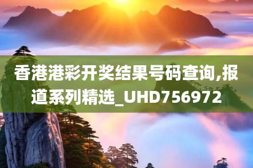 香港港彩开奖结果号码查询,报道系列精选_UHD756972