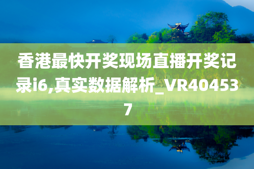 香港最快开奖现场直播开奖记录i6,真实数据解析_VR404537