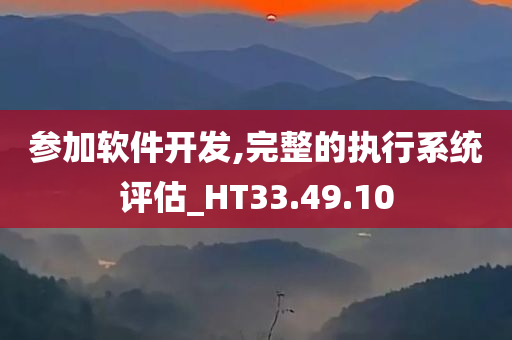 参加软件开发,完整的执行系统评估_HT33.49.10