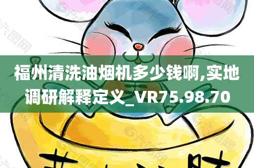 福州清洗油烟机多少钱啊,实地调研解释定义_VR75.98.70