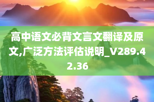 高中语文必背文言文翻译及原文,广泛方法评估说明_V289.42.36