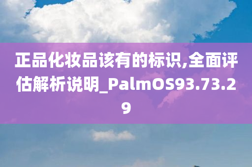 正品化妆品该有的标识,全面评估解析说明_PalmOS93.73.29