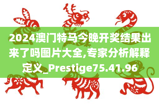 2024澳门特马今晚开奖结果出来了吗图片大全,专家分析解释定义_Prestige75.41.96